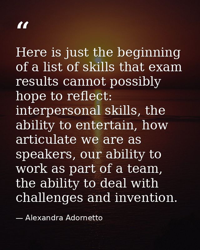 Here is just the beginning of a list of skills that exam results cannot possibly hope to reflect: interpersonal skills,  — Alexandra Adornetto