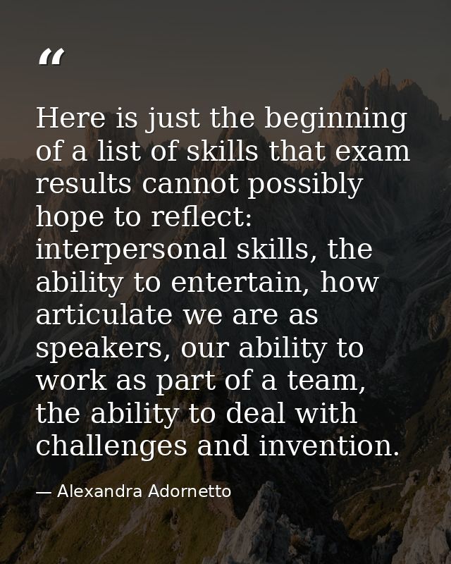 Here is just the beginning of a list of skills that exam results cannot possibly hope to reflect: interpersonal skills,  — Alexandra Adornetto