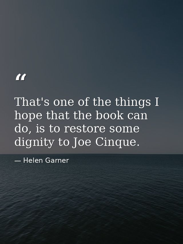 That's one of the things I hope that the book can do, is to restore some dignity to Joe Cinque. — Helen Garner