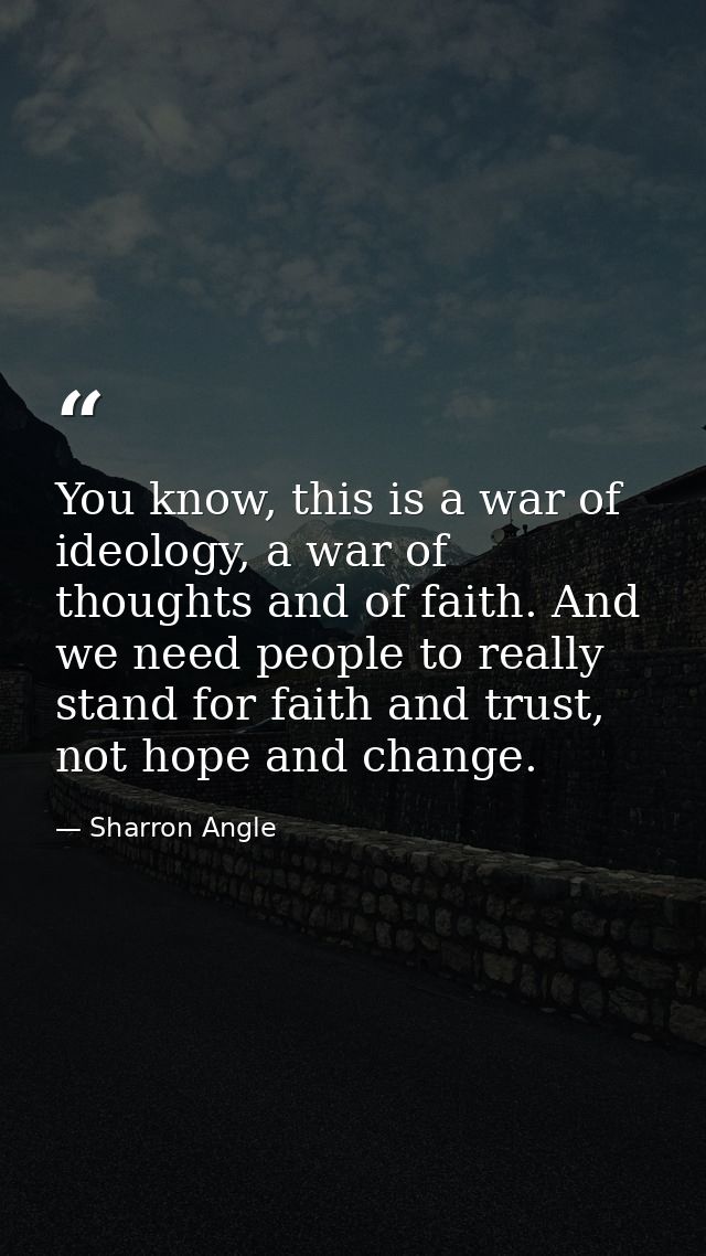 You know, this is a war of ideology, a war of thoughts and of faith. And we need people to really stand for faith and tr — Sharron Angle