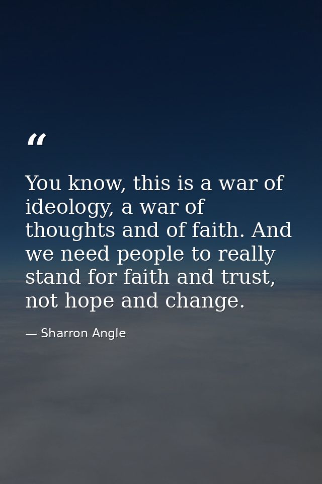 You know, this is a war of ideology, a war of thoughts and of faith. And we need people to really stand for faith and tr — Sharron Angle