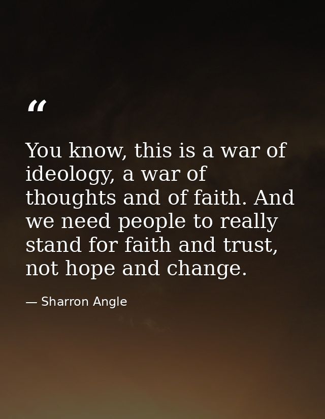 You know, this is a war of ideology, a war of thoughts and of faith. And we need people to really stand for faith and tr — Sharron Angle