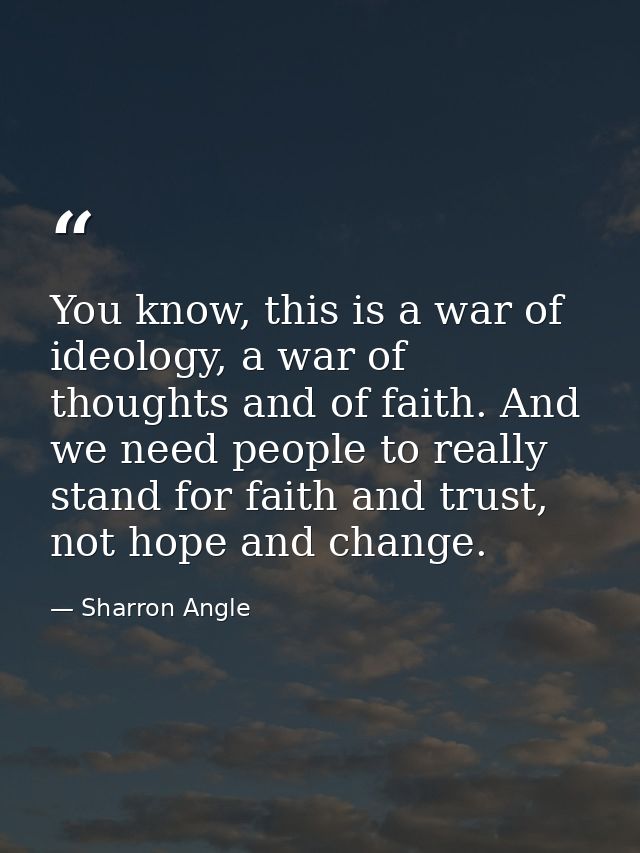 You know, this is a war of ideology, a war of thoughts and of faith. And we need people to really stand for faith and tr — Sharron Angle