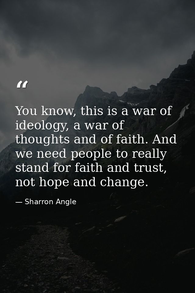You know, this is a war of ideology, a war of thoughts and of faith. And we need people to really stand for faith and tr — Sharron Angle