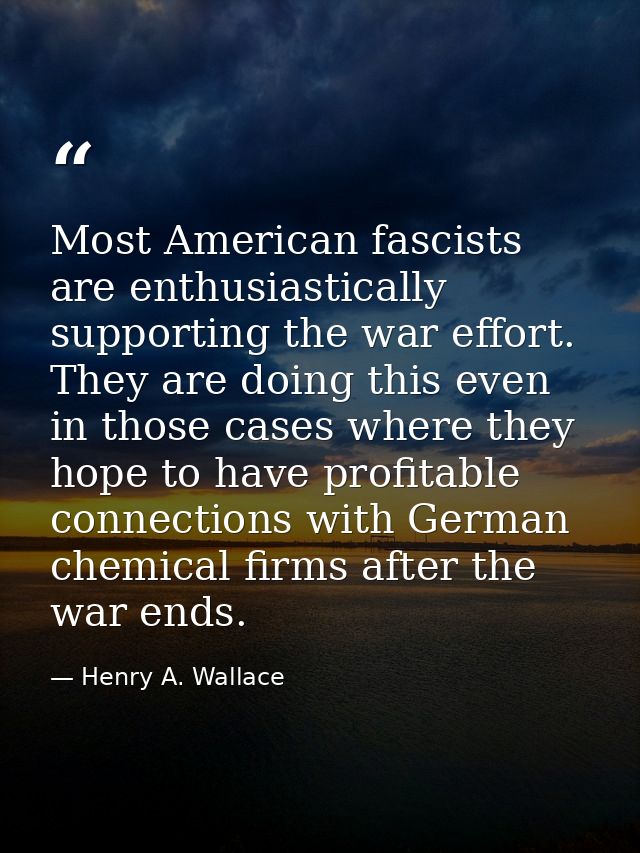 Most American fascists are enthusiastically supporting the war effort. They are doing this even in those cases where the — Henry A. Wallace
