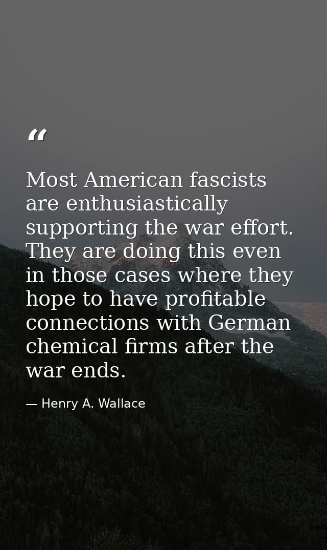 Most American fascists are enthusiastically supporting the war effort. They are doing this even in those cases where the — Henry A. Wallace