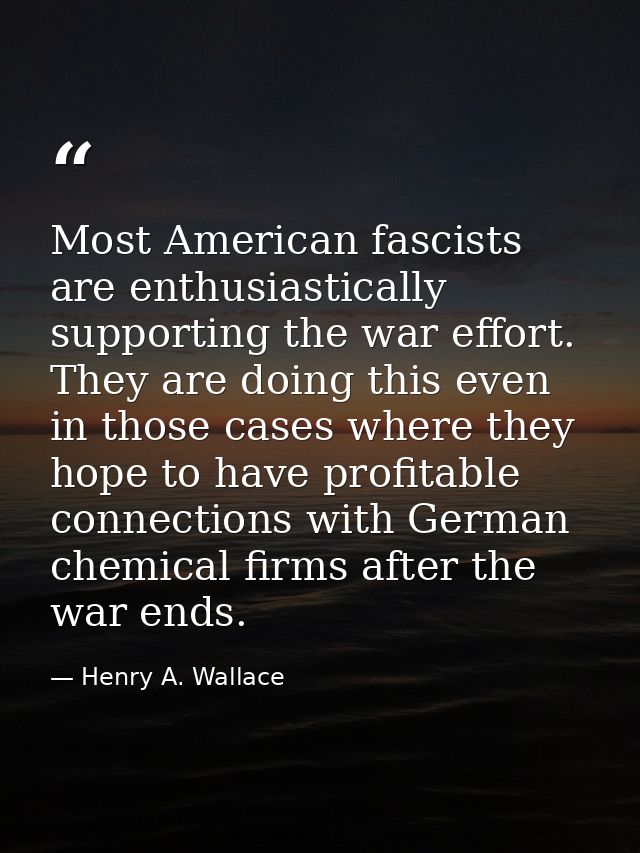 Most American fascists are enthusiastically supporting the war effort. They are doing this even in those cases where the — Henry A. Wallace