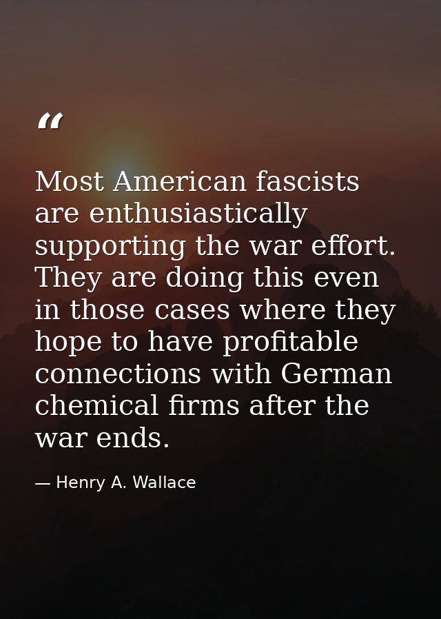 Most American fascists are enthusiastically supporting the war effort. They are doing this even in those cases where the — Henry A. Wallace