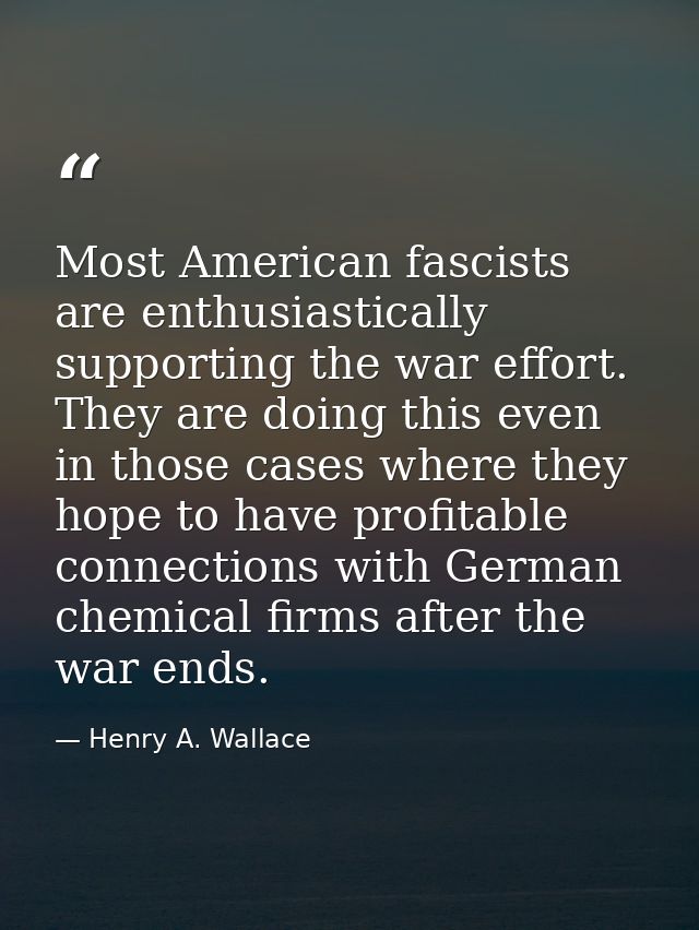 Most American fascists are enthusiastically supporting the war effort. They are doing this even in those cases where the — Henry A. Wallace