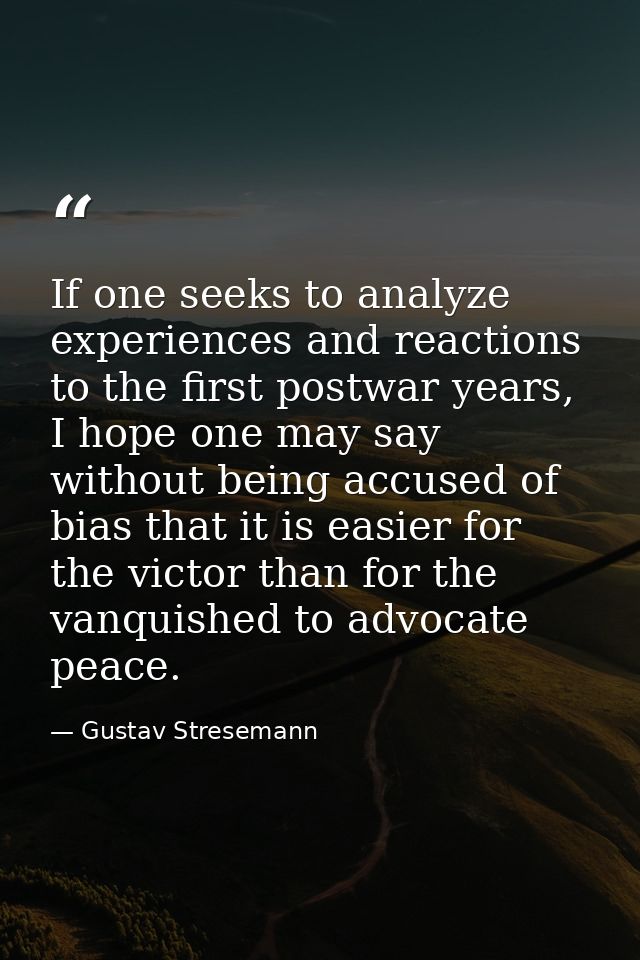 If one seeks to analyze experiences and reactions to the first postwar years, I hope one may say without being accused o — Gustav Stresemann