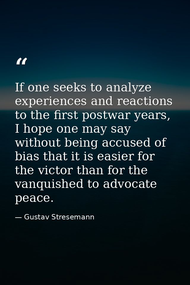 If one seeks to analyze experiences and reactions to the first postwar years, I hope one may say without being accused o — Gustav Stresemann