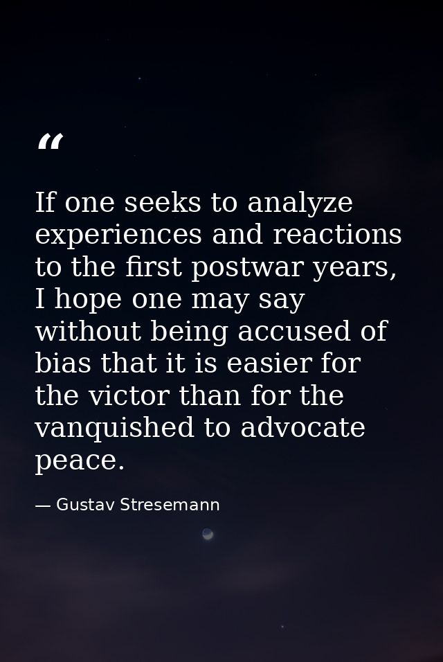 If one seeks to analyze experiences and reactions to the first postwar years, I hope one may say without being accused o — Gustav Stresemann