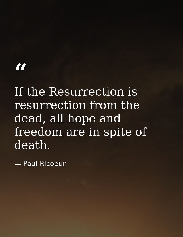 If the Resurrection is resurrection from the dead, all hope and freedom are in spite of death. — Paul Ricoeur