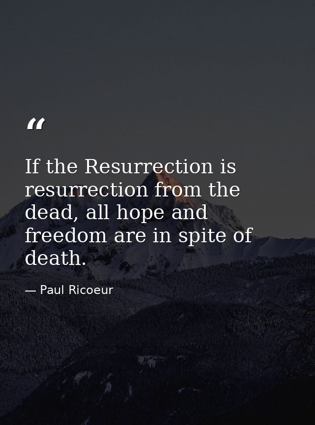 If the Resurrection is resurrection from the dead, all hope and freedom are in spite of death. — Paul Ricoeur