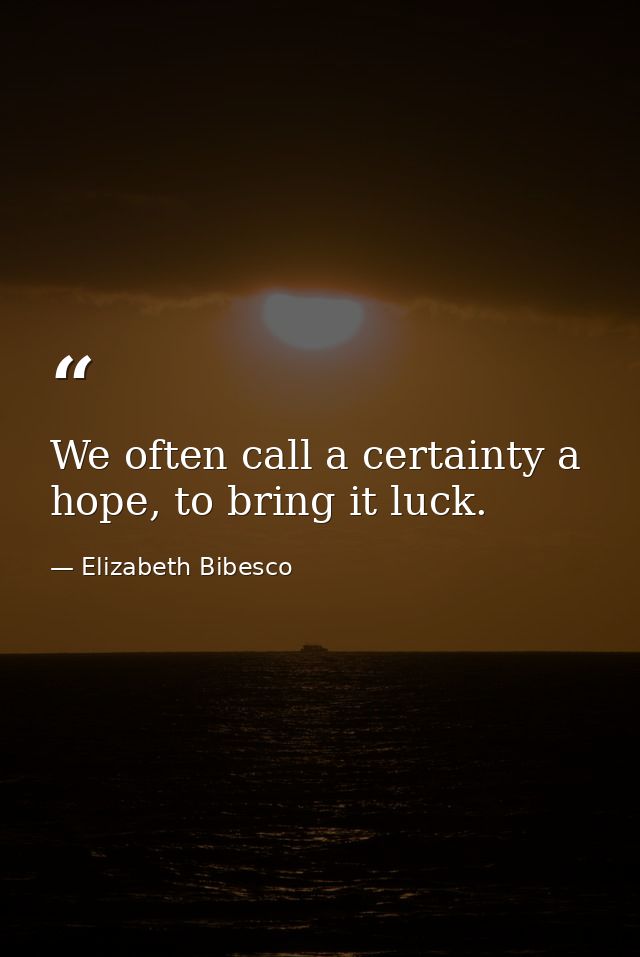 We often call a certainty a hope, to bring it luck. — Elizabeth Bibesco