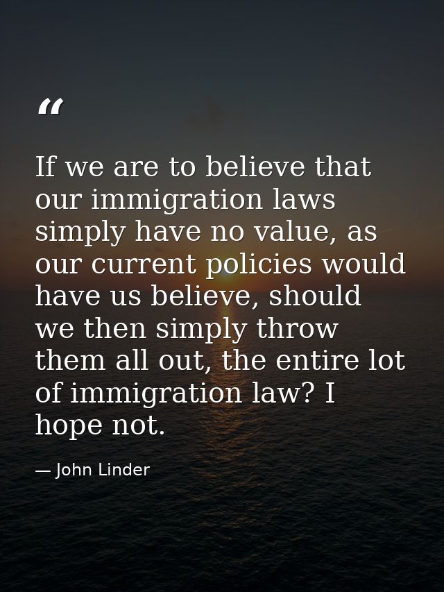 If we are to believe that our immigration laws simply have no value, as our current policies would have us believe, shou — John Linder
