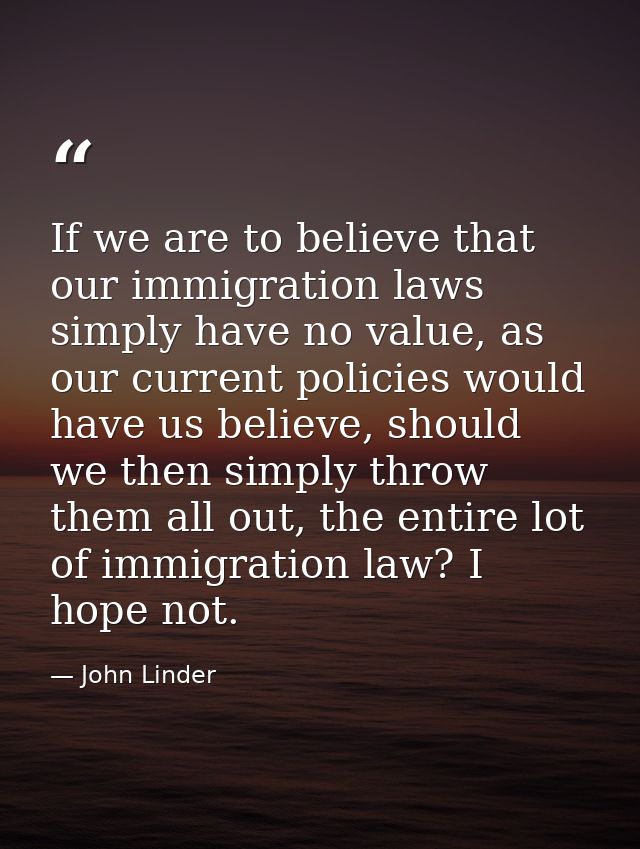 If we are to believe that our immigration laws simply have no value, as our current policies would have us believe, shou — John Linder