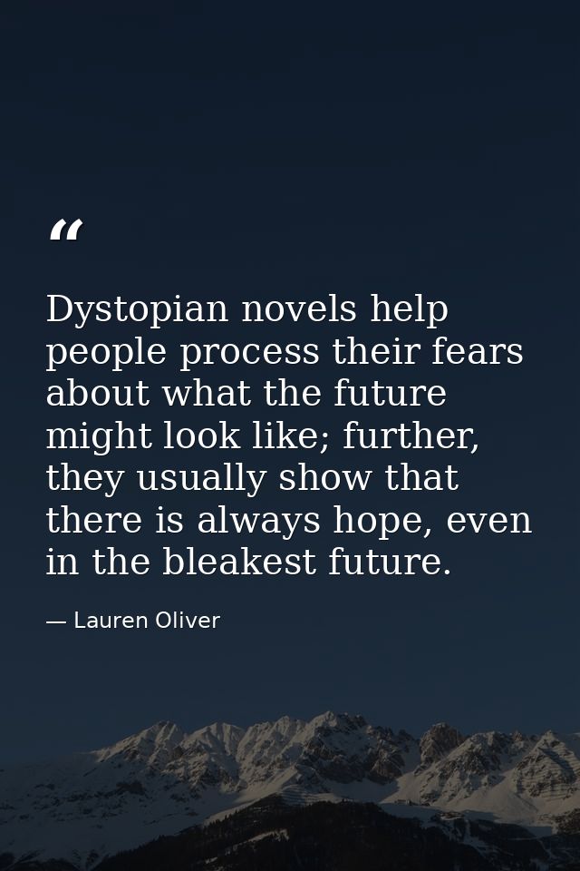 Dystopian novels help people process their fears about what the future might look like; further, they usually show that  — Lauren Oliver