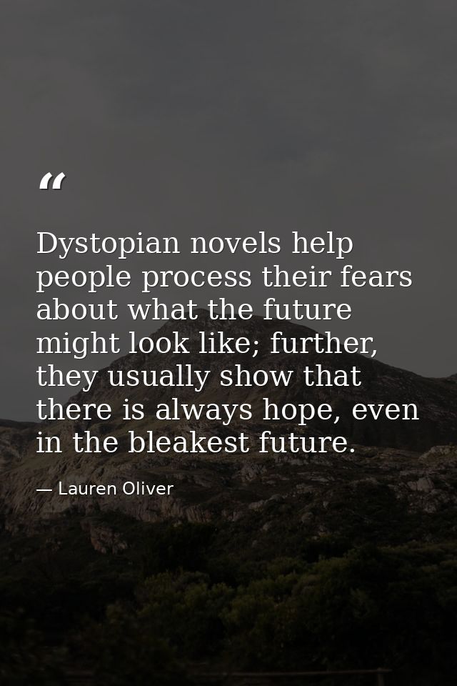 Dystopian novels help people process their fears about what the future might look like; further, they usually show that  — Lauren Oliver