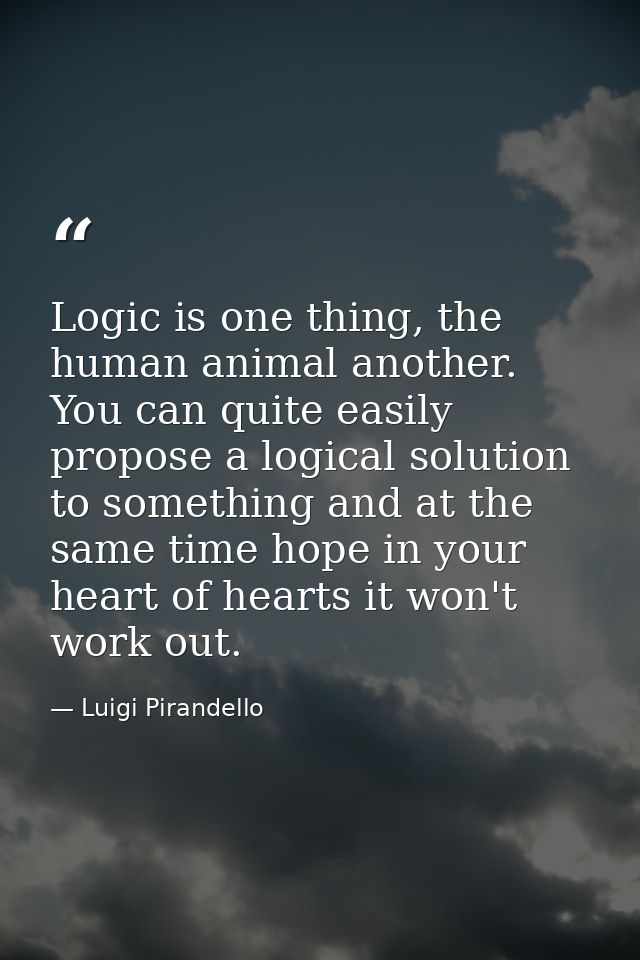 Logic is one thing, the human animal another. You can quite easily propose a logical solution to something and at the sa — Luigi Pirandello