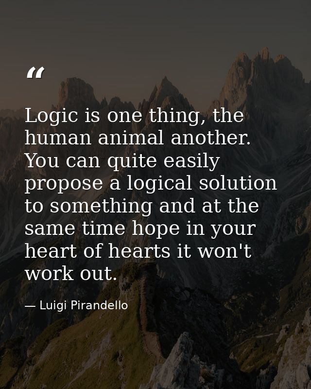 Logic is one thing, the human animal another. You can quite easily propose a logical solution to something and at the sa — Luigi Pirandello