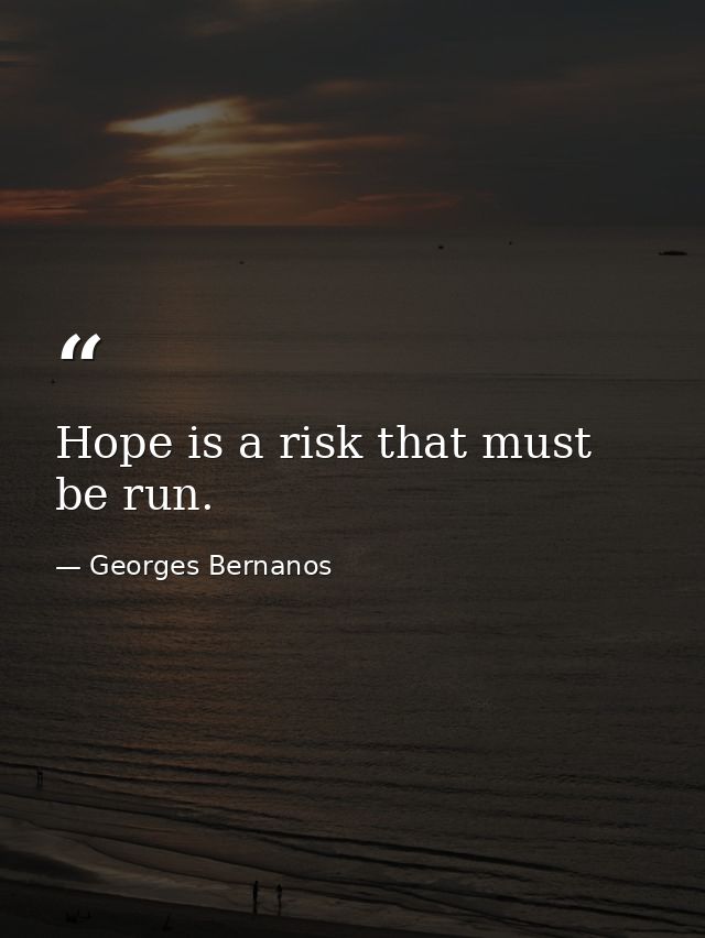Hope is a risk that must be run. — Georges Bernanos