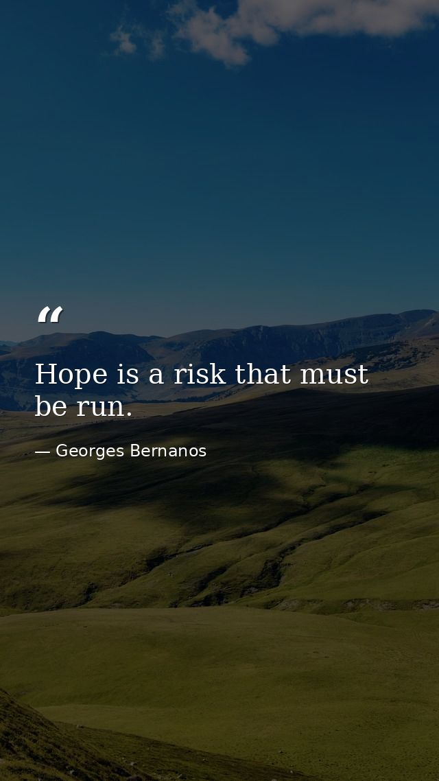 Hope is a risk that must be run. — Georges Bernanos
