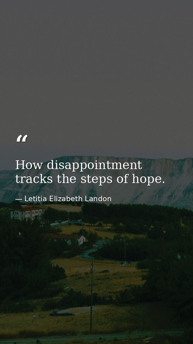 How disappointment tracks the steps of hope. — Letitia Elizabeth Landon
