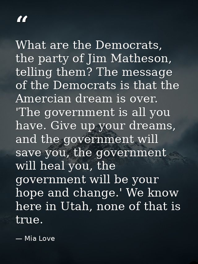What are the Democrats, the party of Jim Matheson, telling them? The message of the Democrats is that the Amercian dream — Mia Love