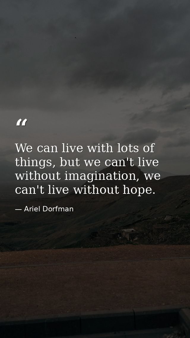 We can live with lots of things, but we can't live without imagination, we can't live without hope. — Ariel Dorfman