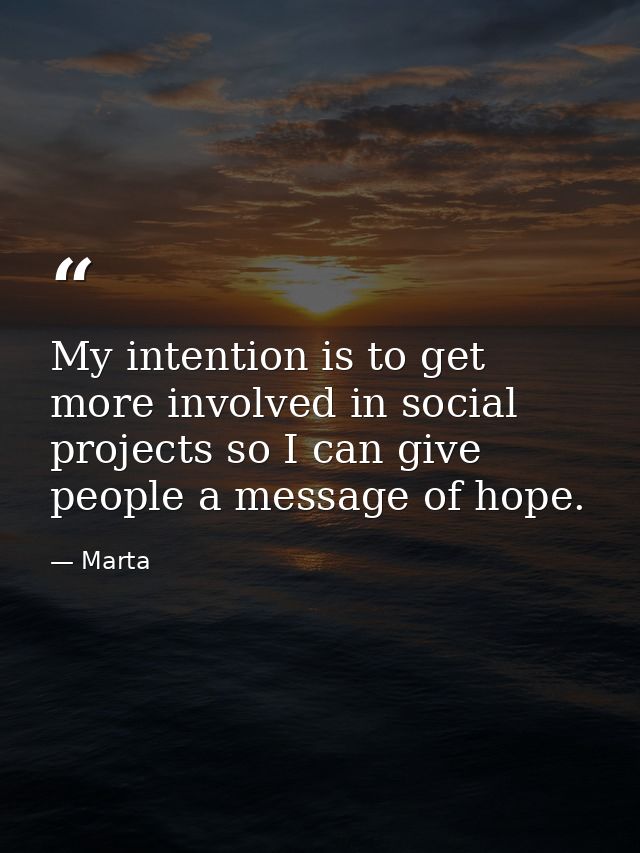 My intention is to get more involved in social projects so I can give people a message of hope. — Marta