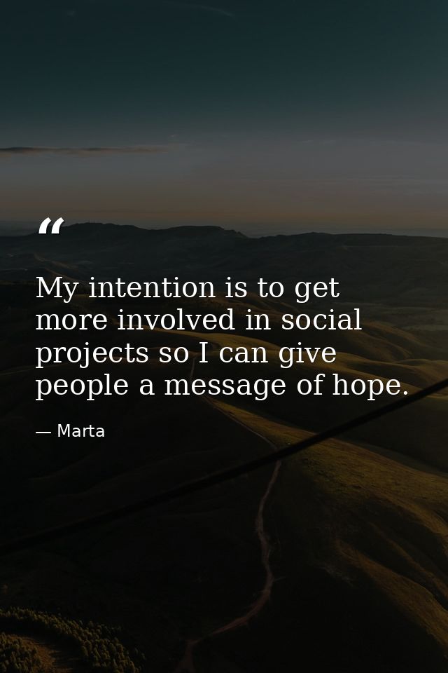 My intention is to get more involved in social projects so I can give people a message of hope. — Marta