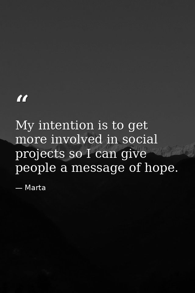My intention is to get more involved in social projects so I can give people a message of hope. — Marta