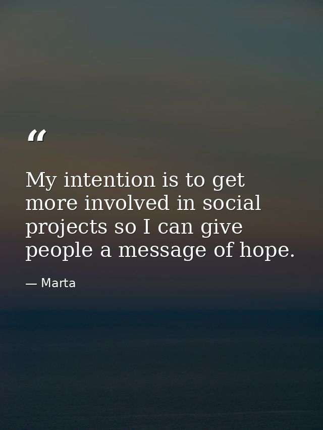 My intention is to get more involved in social projects so I can give people a message of hope. — Marta