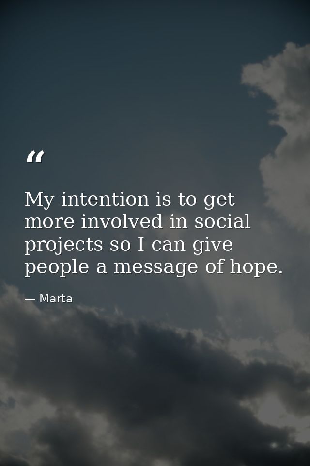 My intention is to get more involved in social projects so I can give people a message of hope. — Marta