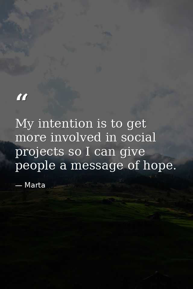My intention is to get more involved in social projects so I can give people a message of hope. — Marta