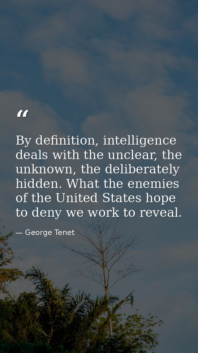 By definition, intelligence deals with the unclear, the unknown, the deliberately hidden. What the enemies of the United — George Tenet