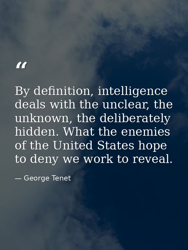 By definition, intelligence deals with the unclear, the unknown, the deliberately hidden. What the enemies of the United — George Tenet
