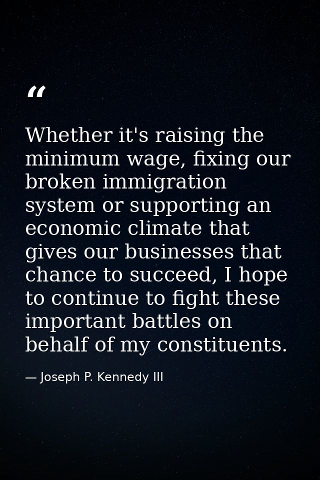 Whether it's raising the minimum wage, fixing our broken immigration system or supporting an economic climate that gives — Joseph P. Kennedy III