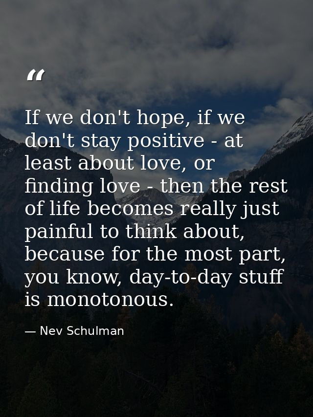 If we don't hope, if we don't stay positive - at least about love, or finding love - then the rest of life becomes reall — Nev Schulman