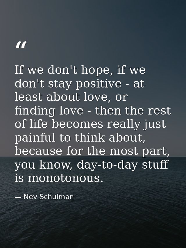 If we don't hope, if we don't stay positive - at least about love, or finding love - then the rest of life becomes reall — Nev Schulman