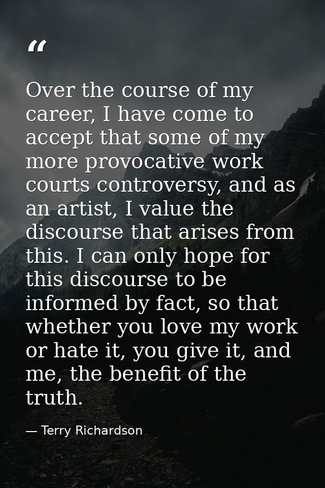Over the course of my career, I have come to accept that some of my more provocative work courts controversy, and as an  — Terry Richardson