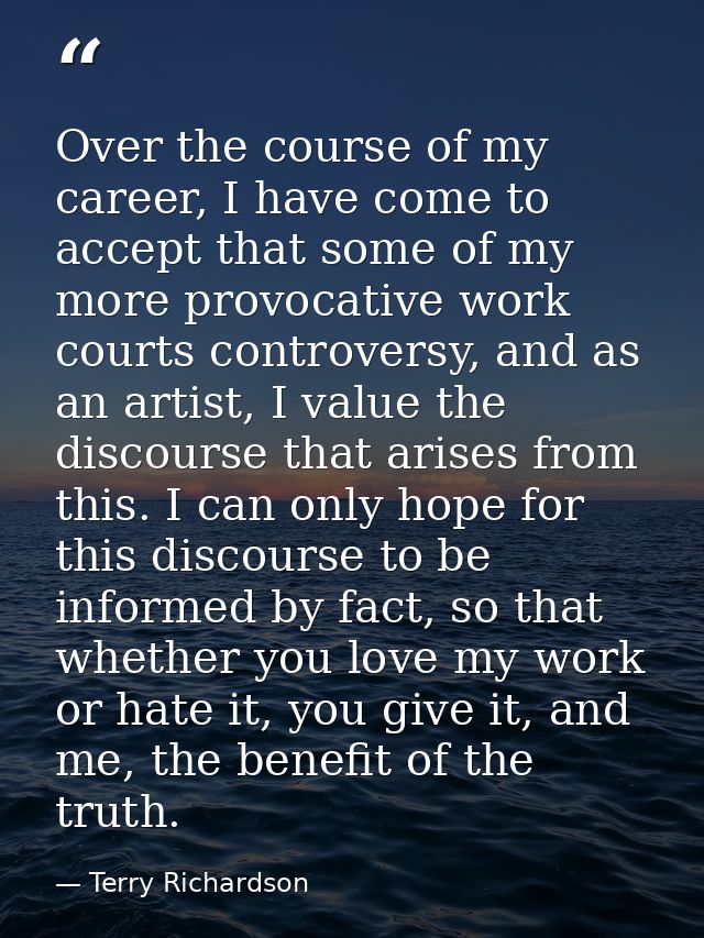 Over the course of my career, I have come to accept that some of my more provocative work courts controversy, and as an  — Terry Richardson