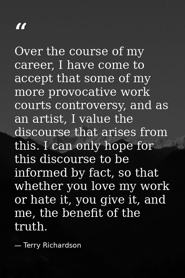 Over the course of my career, I have come to accept that some of my more provocative work courts controversy, and as an  — Terry Richardson