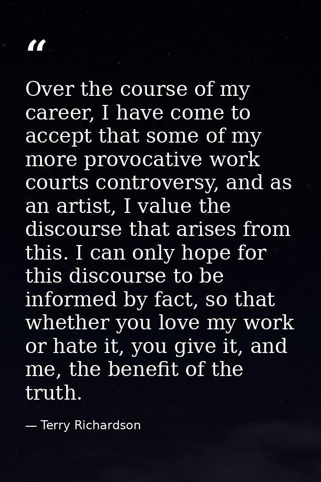Over the course of my career, I have come to accept that some of my more provocative work courts controversy, and as an  — Terry Richardson