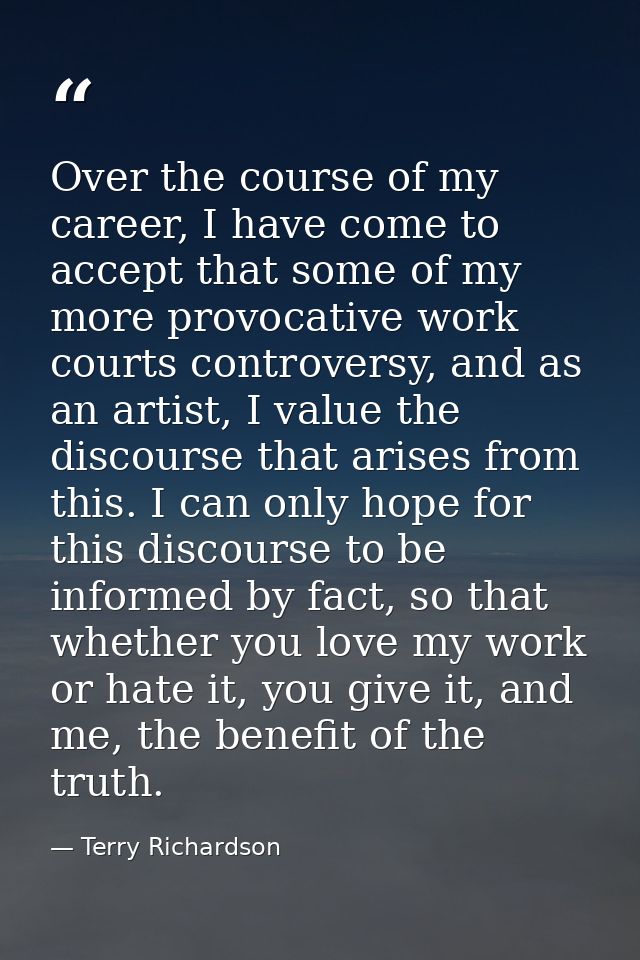 Over the course of my career, I have come to accept that some of my more provocative work courts controversy, and as an  — Terry Richardson