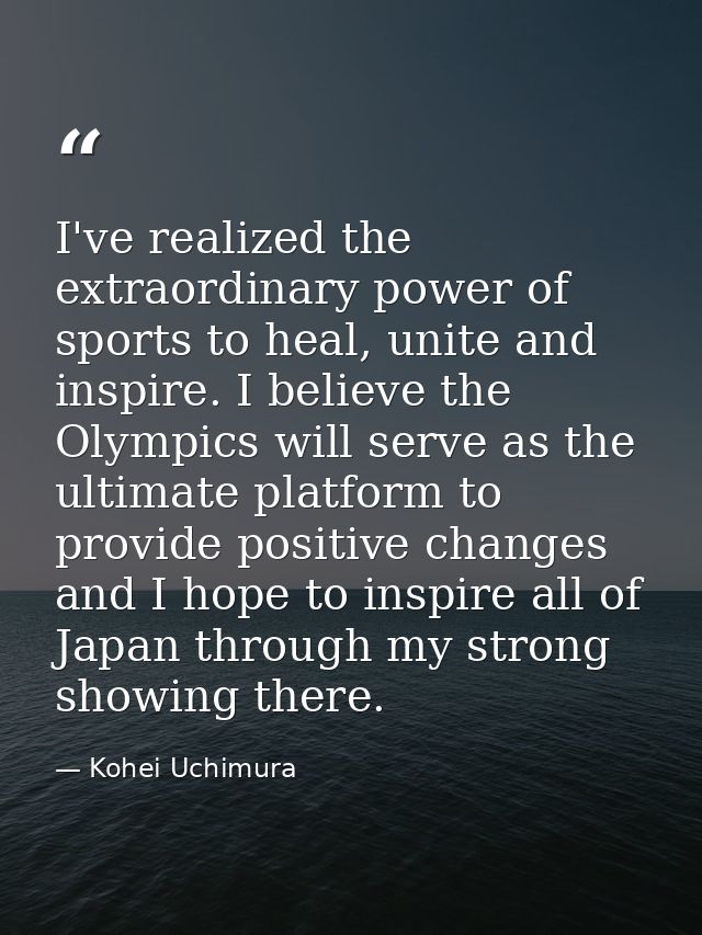 I've realized the extraordinary power of sports to heal, unite and inspire. I believe the Olympics will serve as the ult — Kohei Uchimura
