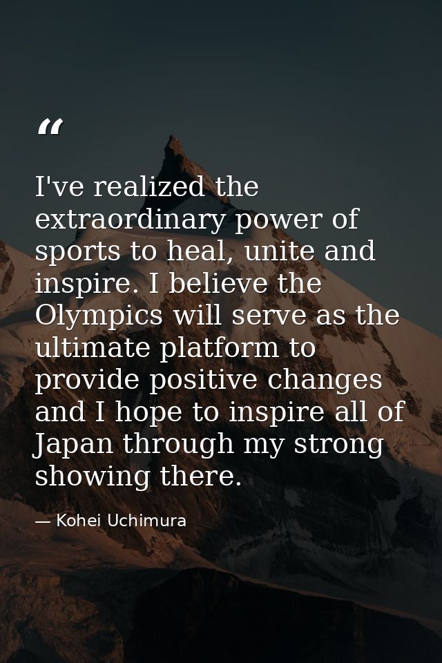 I've realized the extraordinary power of sports to heal, unite and inspire. I believe the Olympics will serve as the ult — Kohei Uchimura