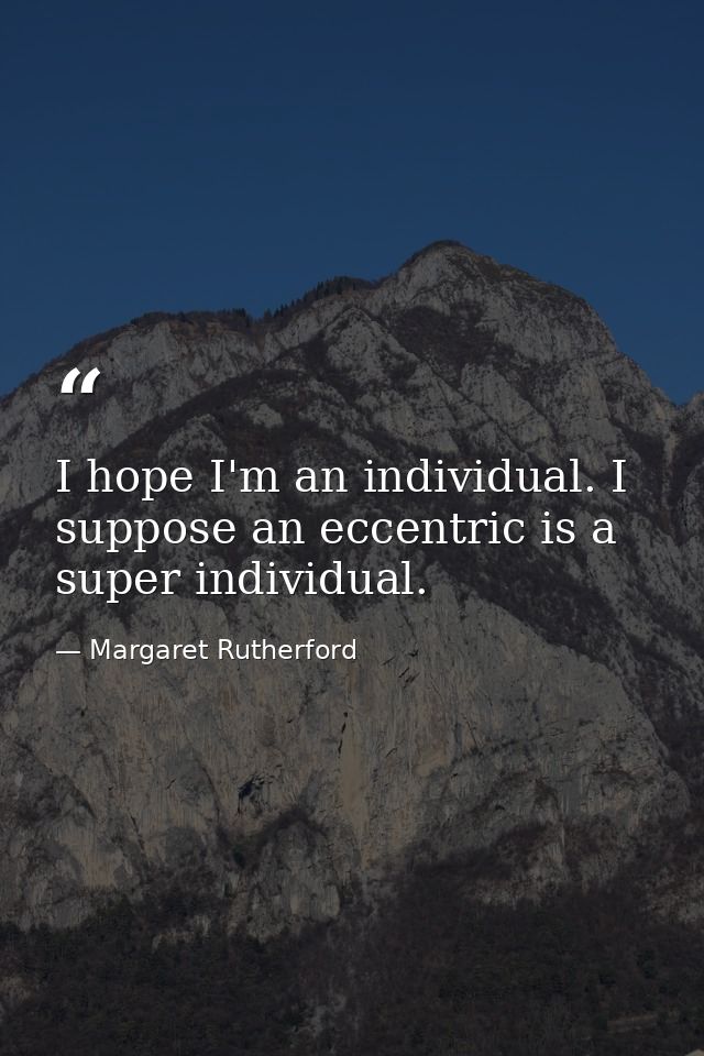 I hope I'm an individual. I suppose an eccentric is a super individual. — Margaret Rutherford