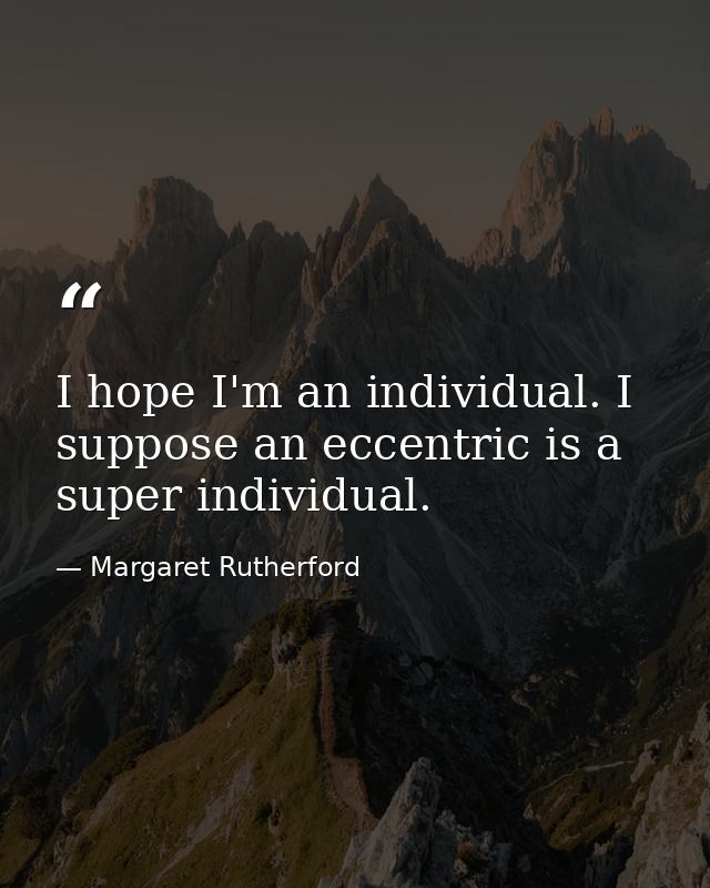 I hope I'm an individual. I suppose an eccentric is a super individual. — Margaret Rutherford